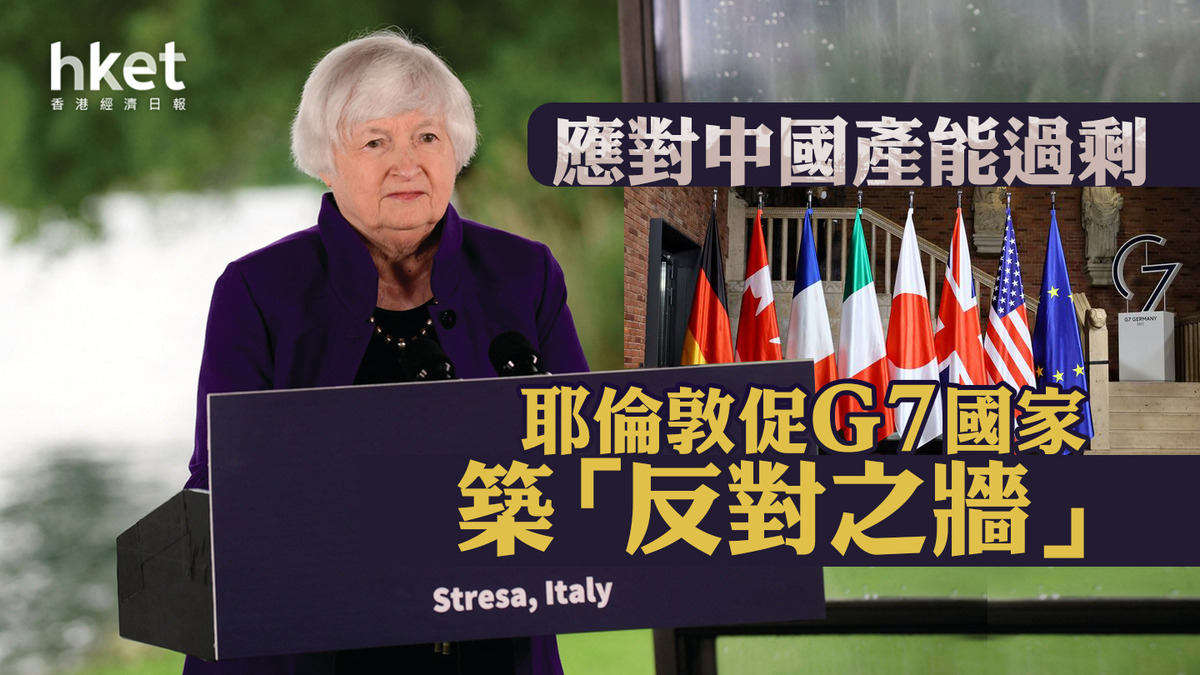 G7｜耶倫敦促G7國家築「反對之牆」應對中國產能過剩