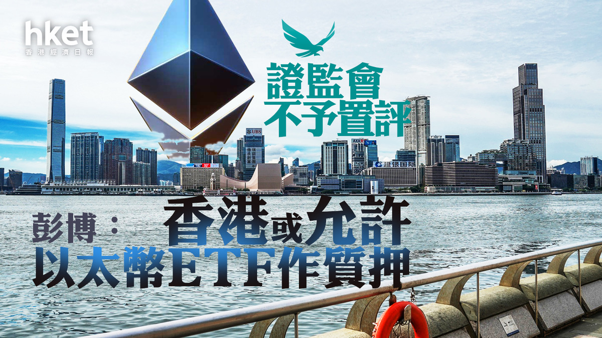 加密貨幣｜彭博：香港或允許以太幣ETF作質押證監會不予置評