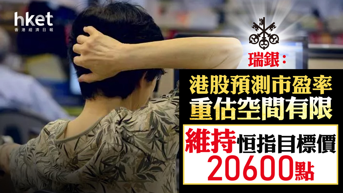 大行看法｜瑞銀：港股預測市盈率重估空間有限維持恒指目標價20600點