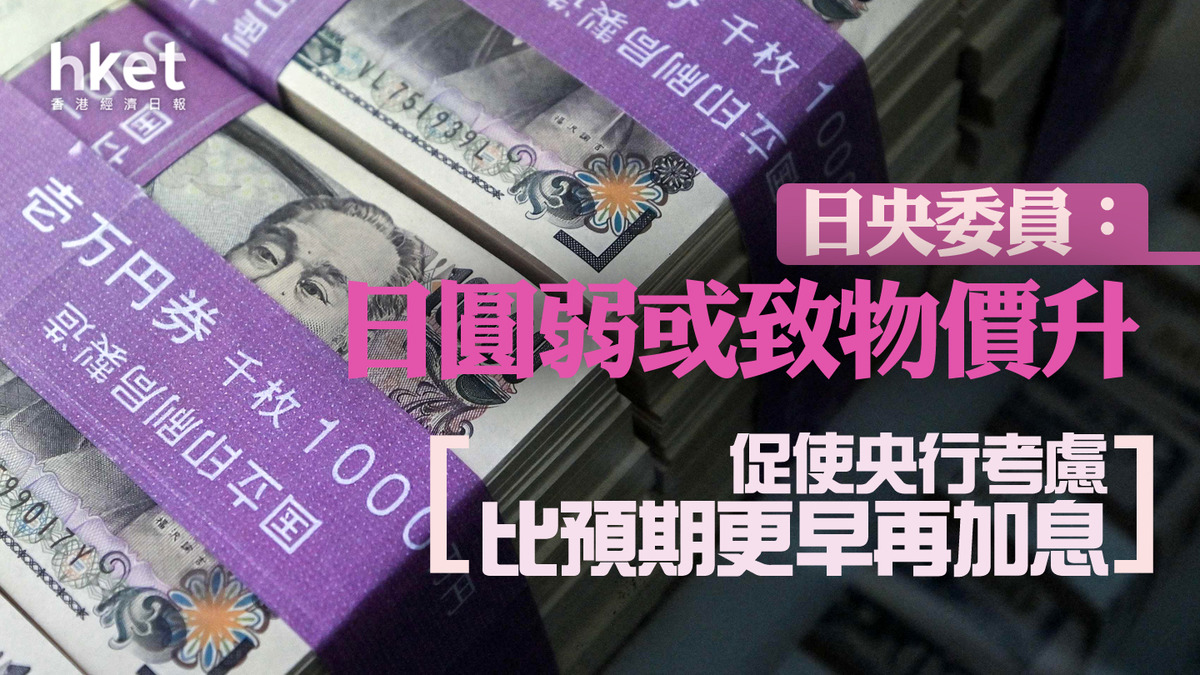 日圓走勢｜日圓兌港元跌見4.95算日央委員：日圓弱或致物價升、促使央行考慮比預期更早再加息
