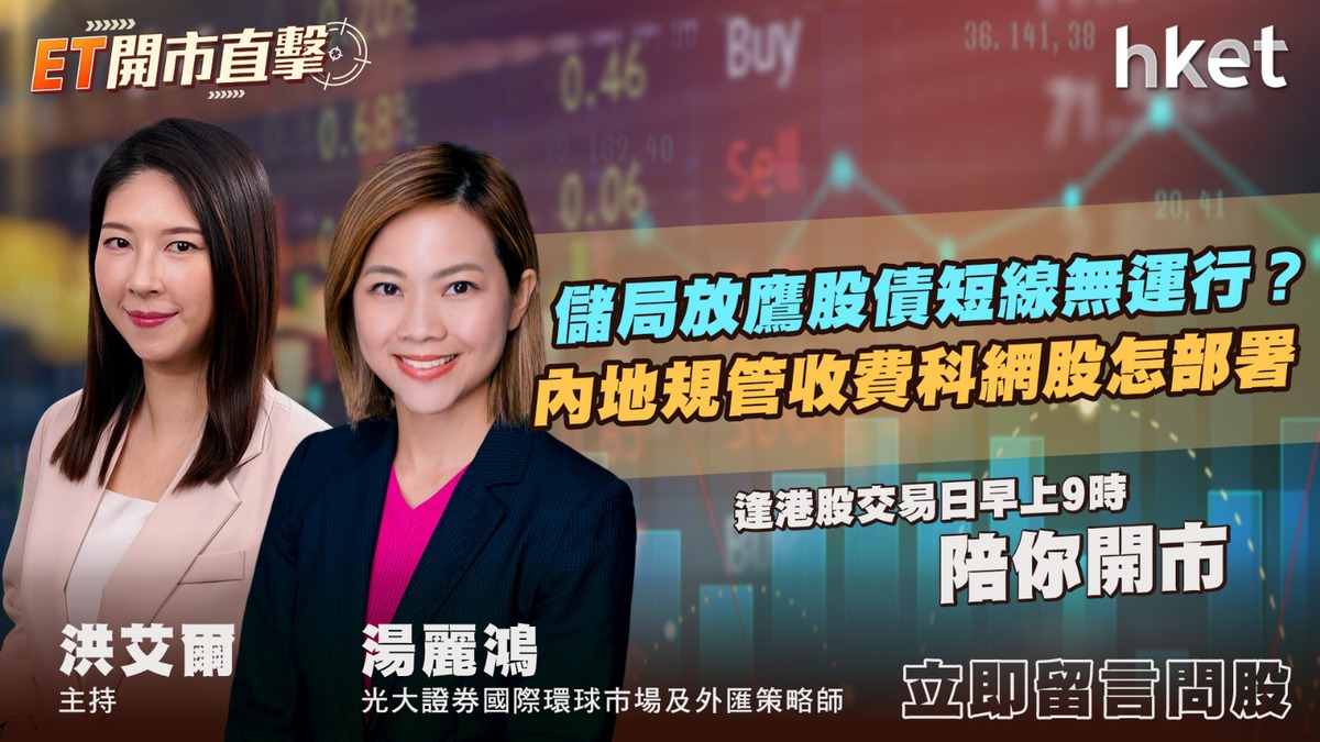 ET開市直擊｜儲局放鷹股債短線無運行？ 內地規管收費科網股怎部署