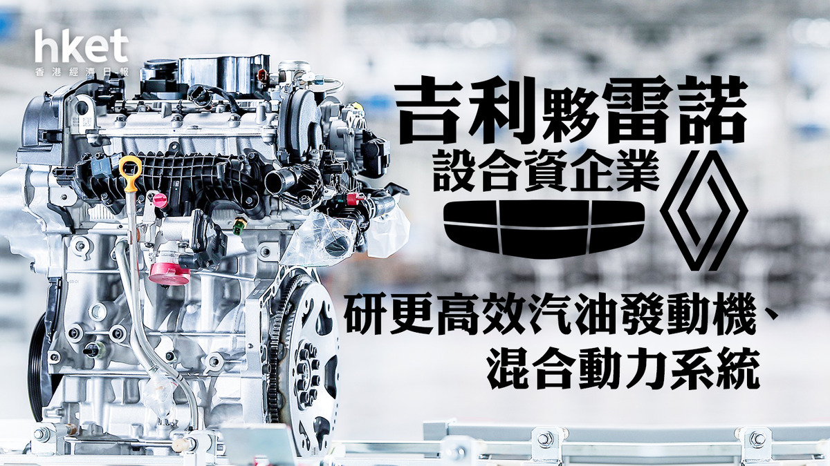 吉利175｜吉利夥雷諾設合資企業研更高效汽油發動機、混合動力系統料年收入逾千億
