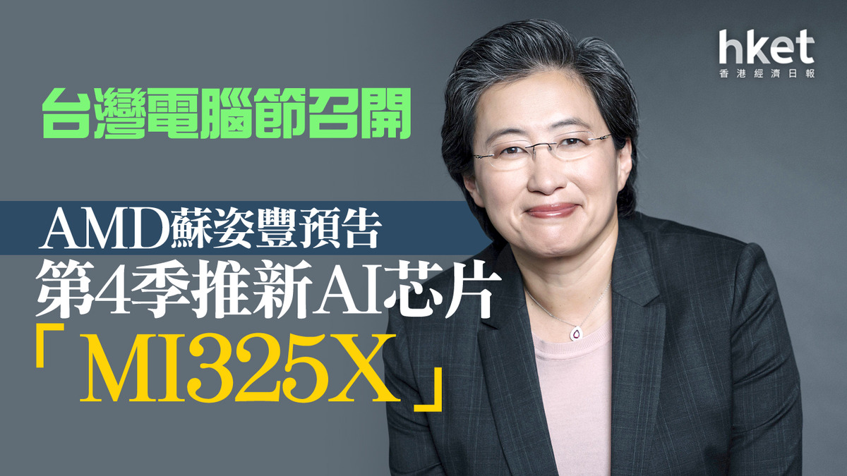 AMD｜台灣電腦節召開 AMD蘇姿豐預告第4季推新AI芯片「MI325X」
