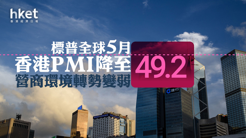 香港經濟｜標普全球5月香港PMI降至49.2、跌穿50榮枯線　營商環境轉勢變弱