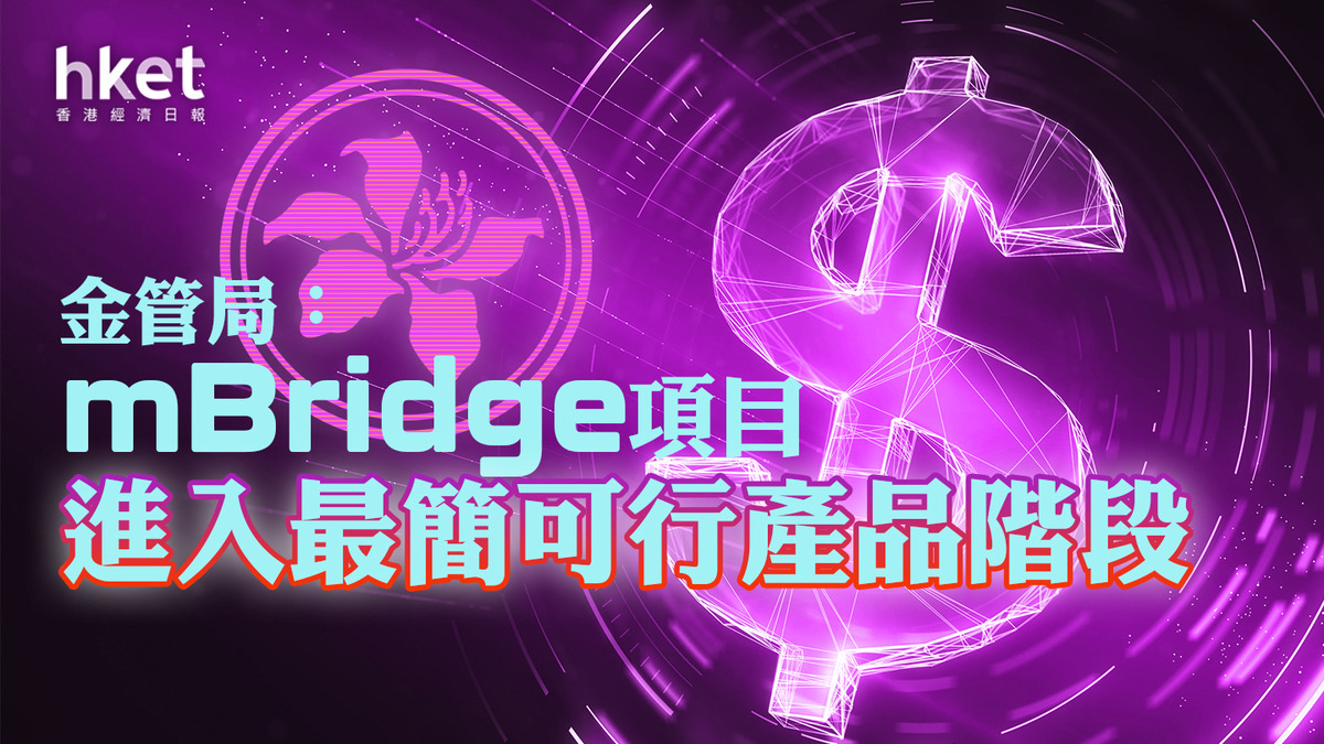 金管局｜金管局：mBridge項目進入最簡可行產品階段 5家商業銀行已接入