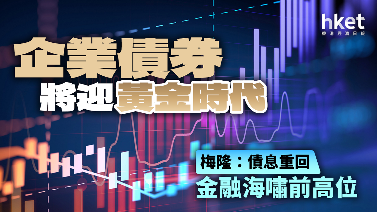 梅隆論市】債息重回金融海嘯前高位企業債券將迎黃金時代