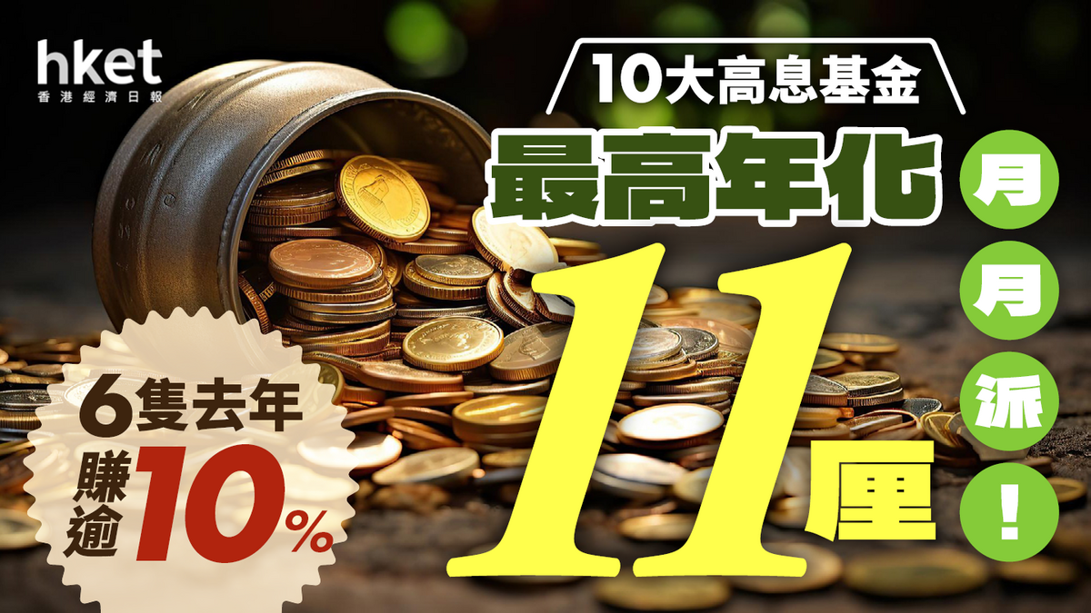 10大高息基金最高年化11厘月月派！ 6隻去年賺逾10%