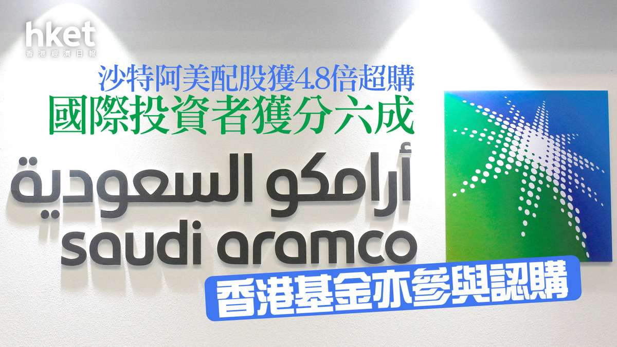 石油巨企｜沙特阿美配股獲4.8倍超購國際投資者獲分六成香港基金亦參與認購