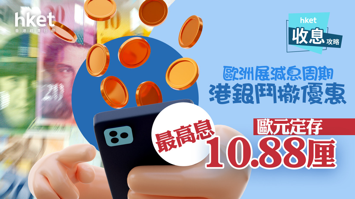 歐元定存｜歐元定存息最高10.88厘減息周期緊抓速賺逾6萬港元利息