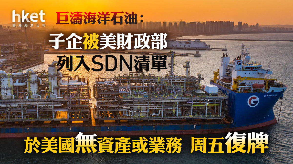 美國制裁｜巨濤海洋石油：子企被美財政部列入SDN清單於美國無資產或業務復牌挫三成