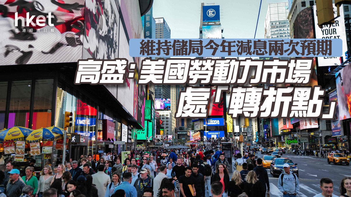美國減息｜高盛：美國勞動力市場處「轉折點」 維持儲局今年減息