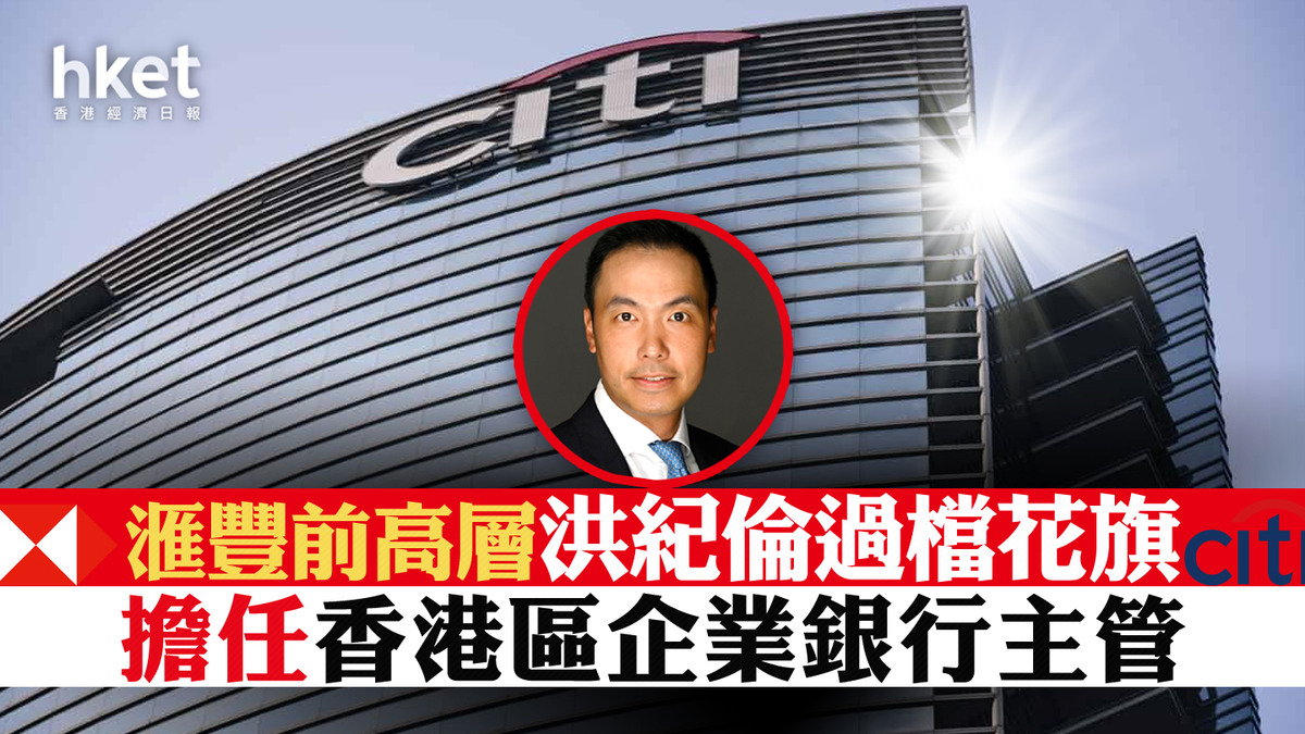 銀行人事｜滙豐前高層洪紀倫過檔花旗任花旗香港區企業銀行主管