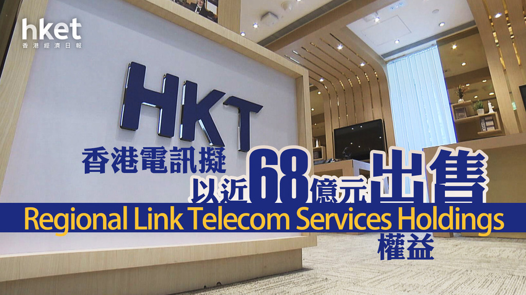 香港電訊6823｜香港電訊擬以近68億元出售Regional Link Telecom Services權益