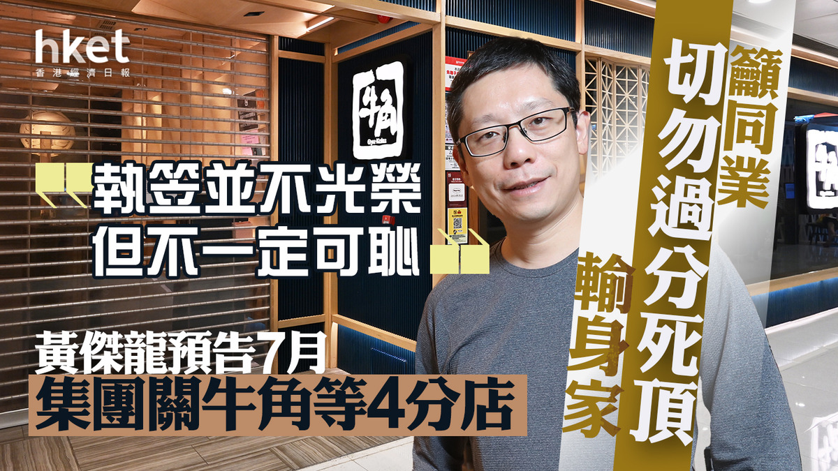 敘福樓1978｜黃傑龍預告7月集團關牛角等4分店「執笠並不光榮但不一定可恥」 籲同業「切勿過分死頂輸身家」