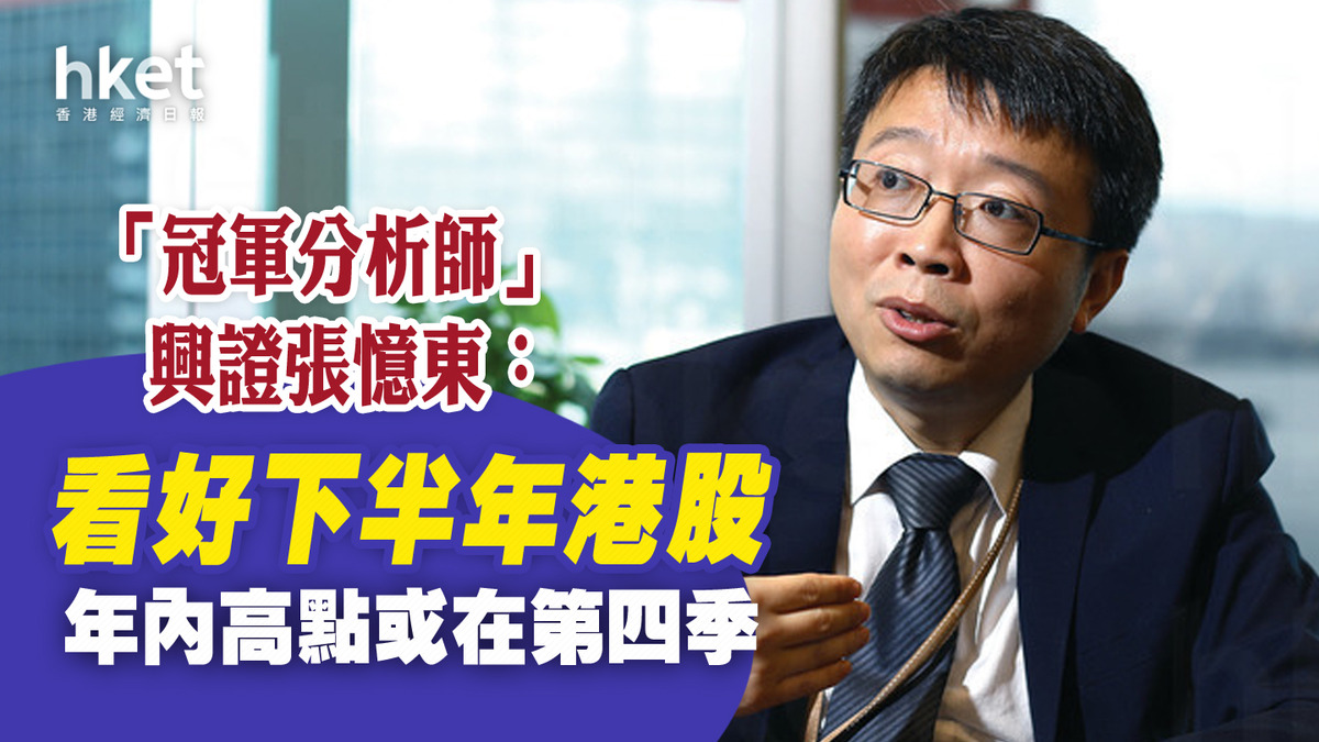 冠軍分析師｜興證張憶東：看好下半年港股年內高點或在第四季建議如何部署？