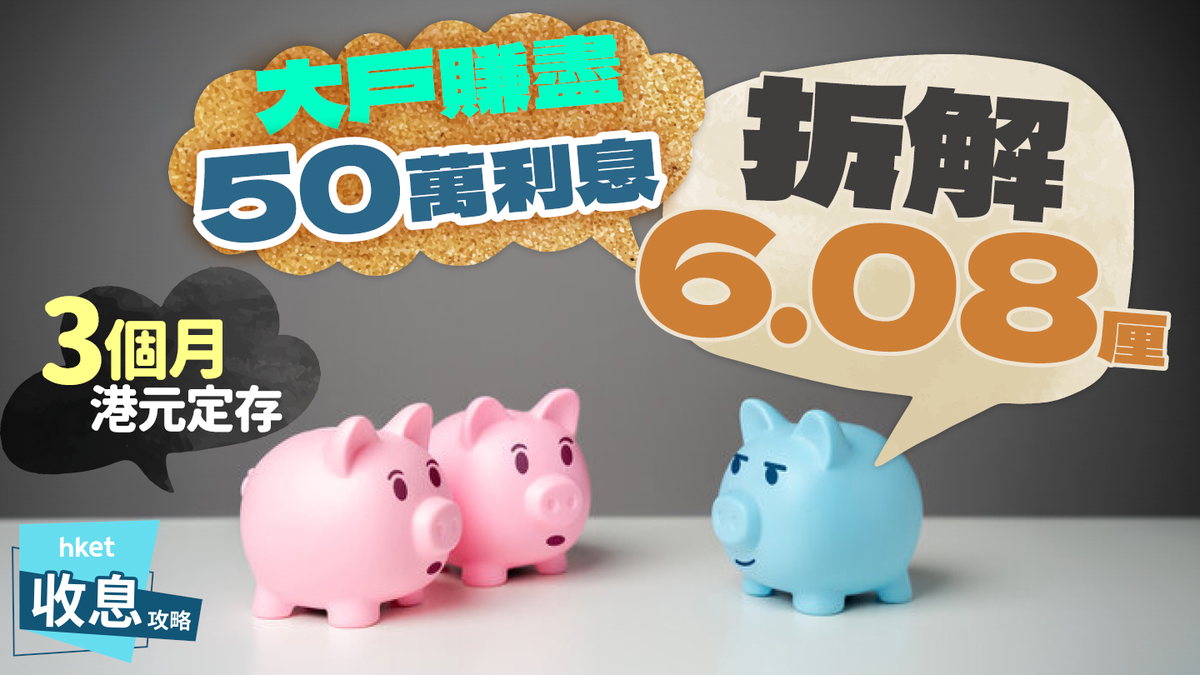 港元定期存款｜拆解3個月6.08厘大戶賺盡50萬元利息（附15銀行年利率大比併）