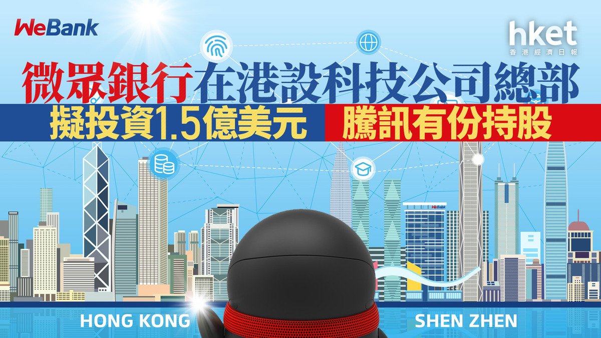 搶企業｜微眾銀行在港設科技公司總部擬投資1.5億美元騰訊有份持股