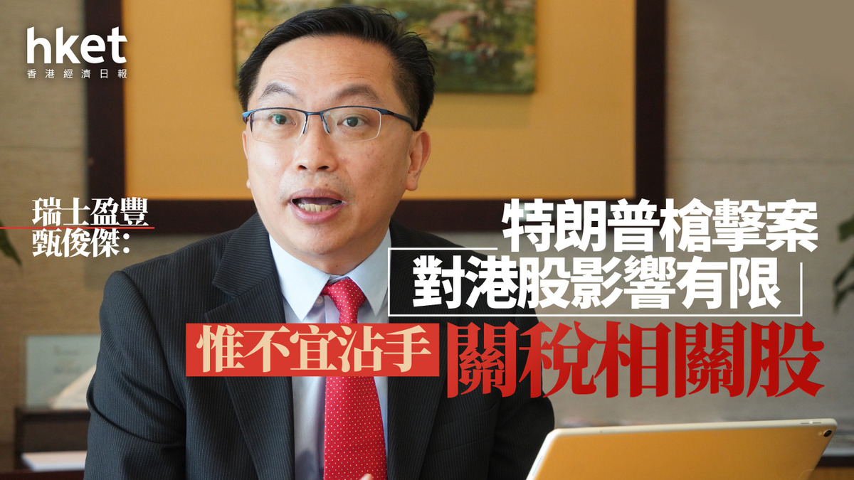 大行看法｜瑞士盈豐甄俊傑：特朗普槍擊案對港股影響有限惟不宜沾手關稅相關股