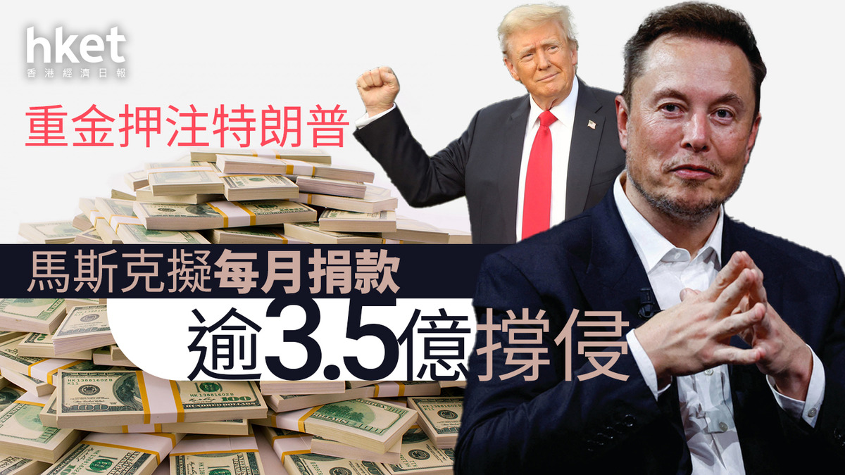 美國大選｜馬斯克重金押注特朗普擬每月捐款逾3.5億元