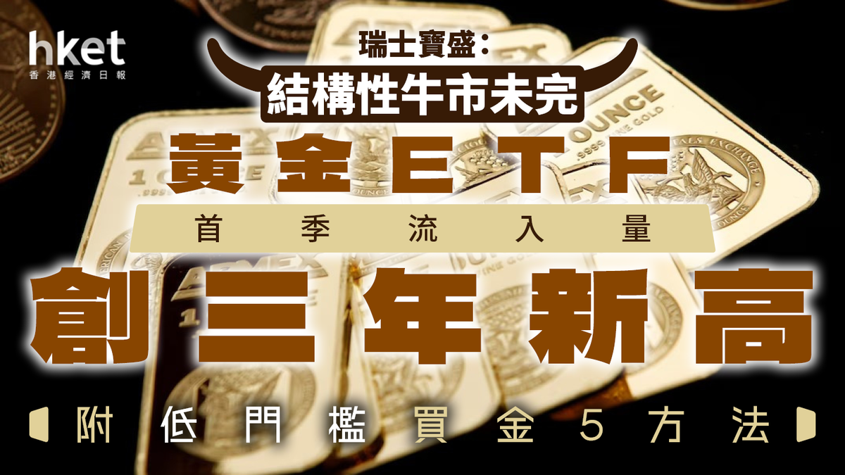 首季黃金ETF流入量創三年新高瑞士寶盛：結構性牛市未完（附低門檻買金5方法）