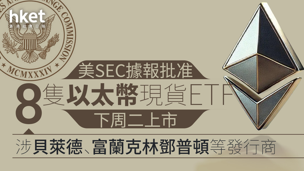 加密貨幣｜美SEC據報批准8隻以太幣現貨ETF下周二上市　涉貝萊德、富蘭克林鄧普頓等發行商