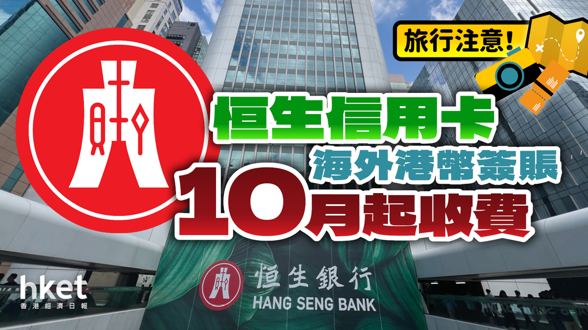 恒生信用卡新收費海外港幣簽賬10月起不再免費與主要銀行看齊（附各間費用比較）