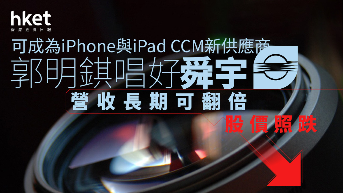 舜宇2382｜郭明錤唱好舜宇可成為iPhone與iPad CCM新供應商、營收長期可翻倍股價照跌3%