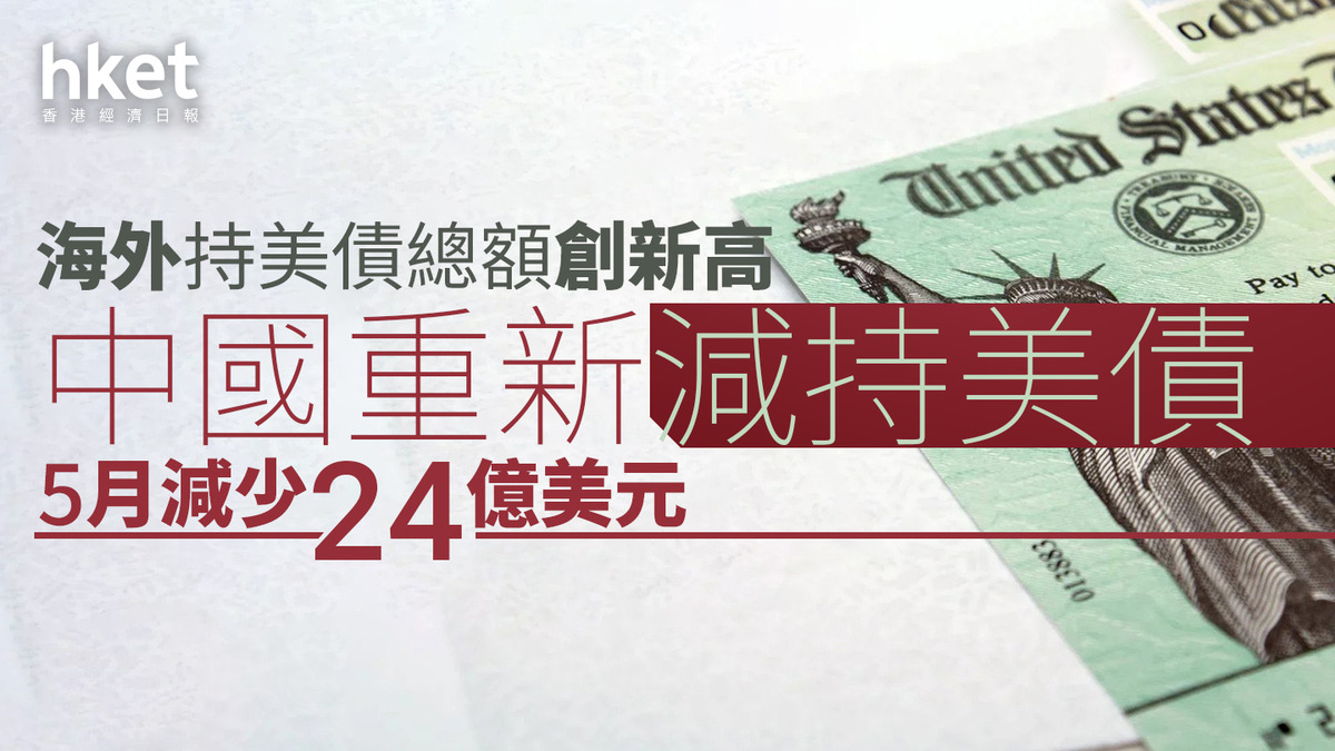 減持美債｜中國重新減持美債、5月減少24億美元海外持美債總額創新高