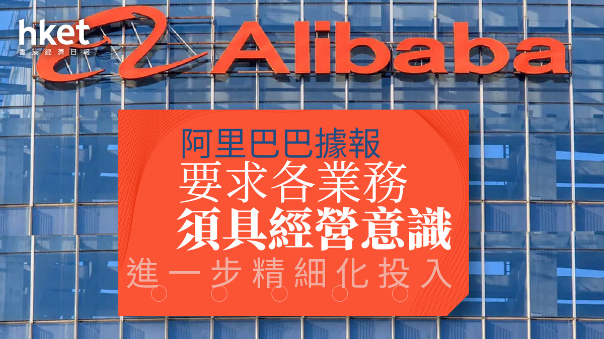 9988｜阿里巴巴據報要求各業務須具經營意識進一步精細化投入
