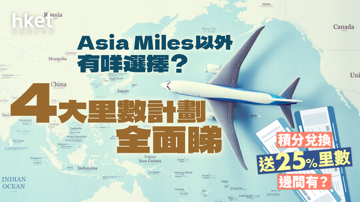 4個飛行里數計劃全面睇Asia Miles以外有咩選擇？兌換積分送25%里數邊間有？