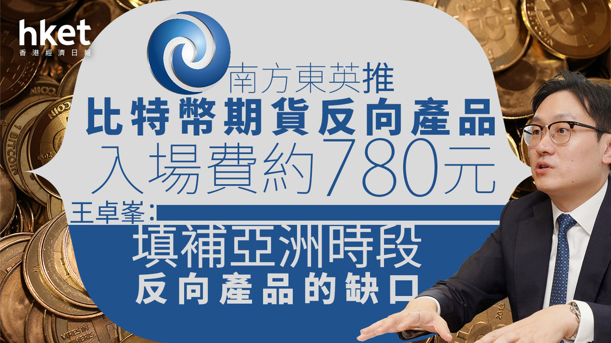 比特幣ETF｜香港首隻比特幣反向ETF上市南方東英7376提供1倍反向槓桿、王卓峯：補亞洲缺口