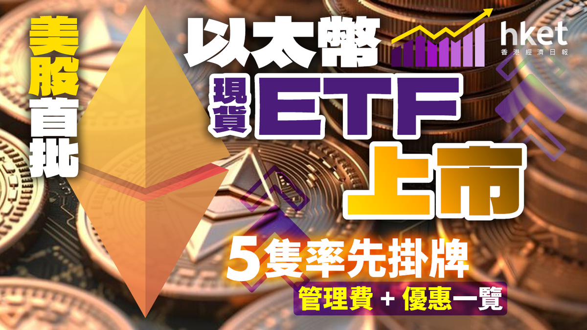 ETH｜美股首批以太幣現貨ETF獲准上市 5隻今率先掛牌 管理費及優惠一覽