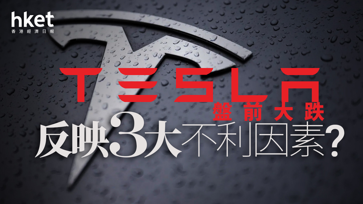 分析｜Tesla特斯拉盤前瀉8% 反映3大不利因素？