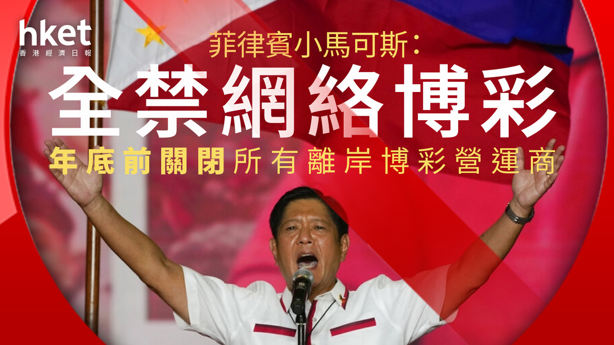 網上博彩｜菲律賓小馬可斯：全禁網絡博彩年底前關閉所有離岸博彩營運商