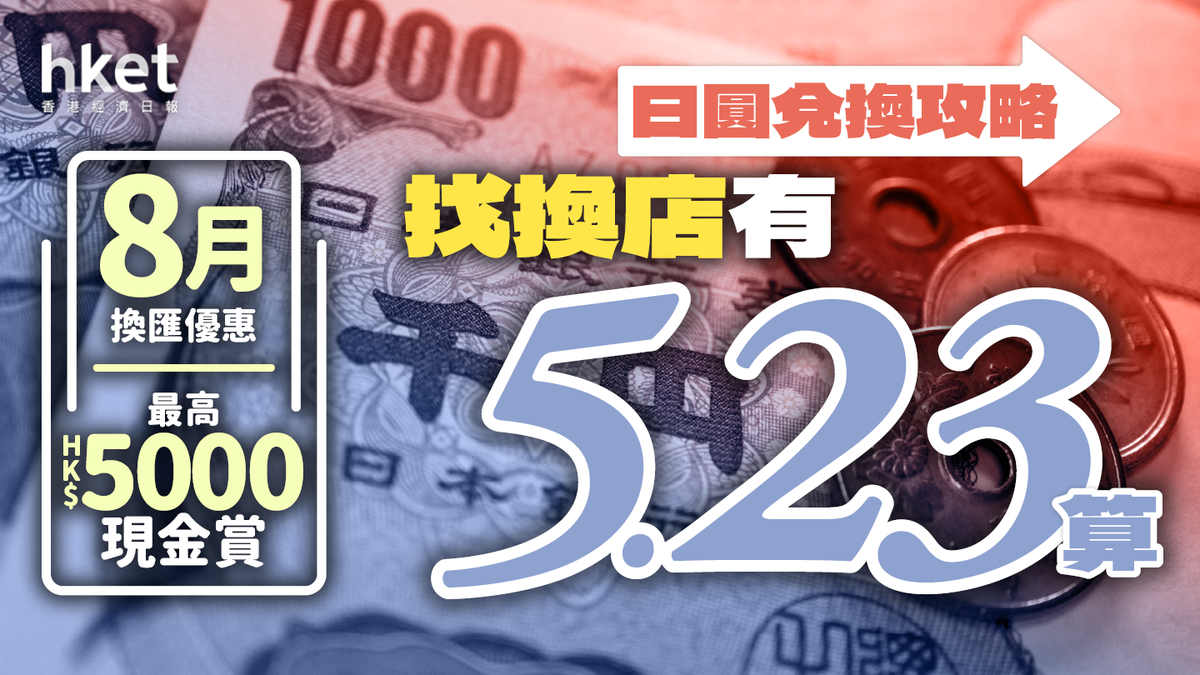 唱Yen｜日圓兌換攻略找換店有5.23算｜8月換匯優惠最高HK$5000現金賞（附20大銀行找換店兌換價）