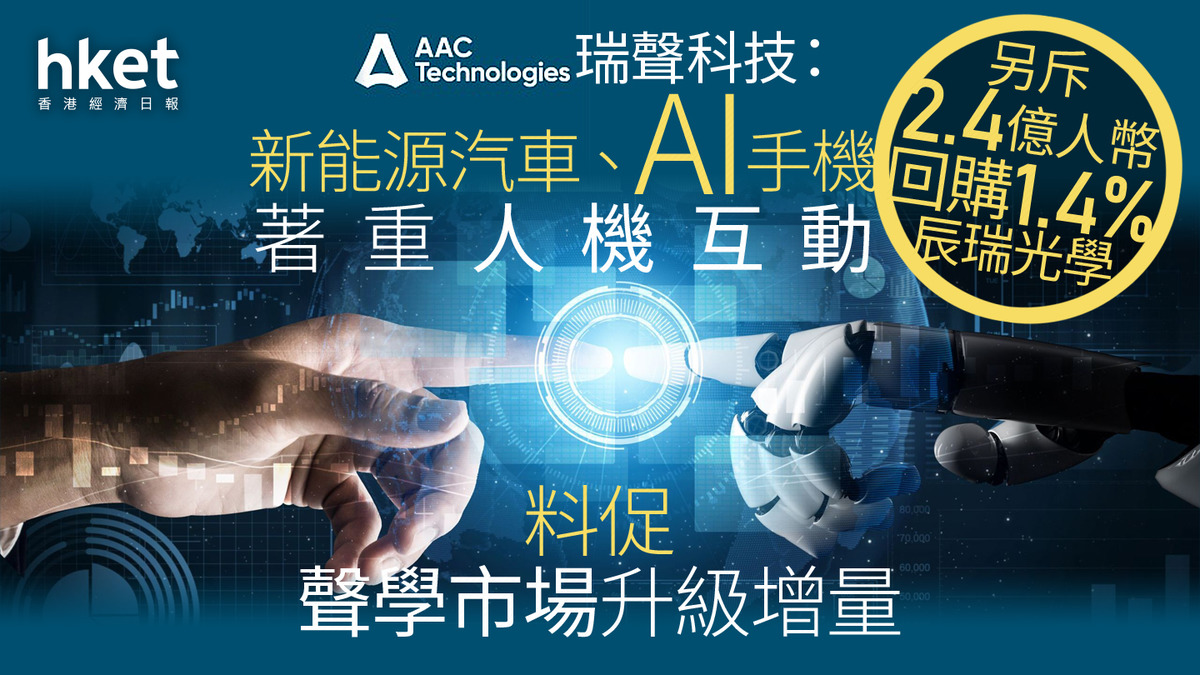 2018｜瑞聲科技：新能源汽車、AI手機著重人機互動促聲學市場升級增量另斥2.4億人幣回購1.4%辰瑞光學