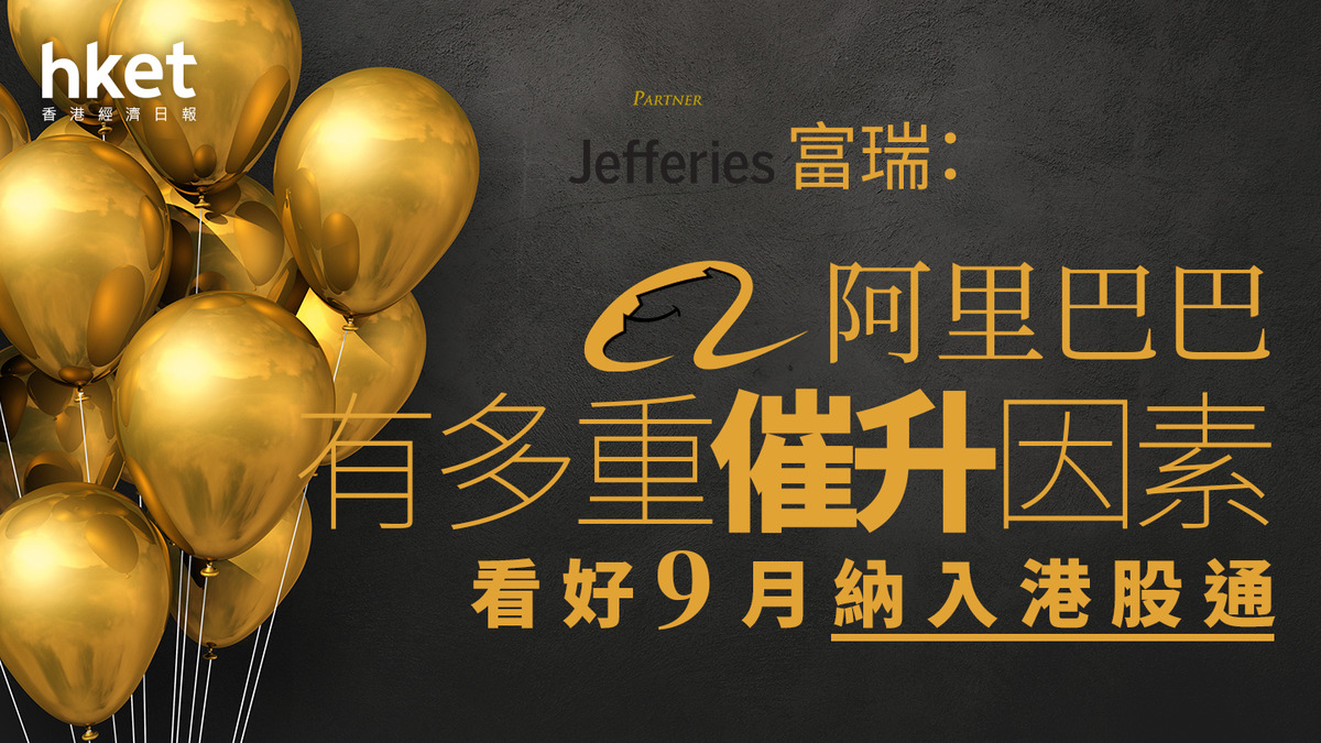 9988大行報告｜阿里巴巴有多重催升因素？大摩：調整商家服務促平衡發展賣家及用戶富瑞：看好9月納入港股通