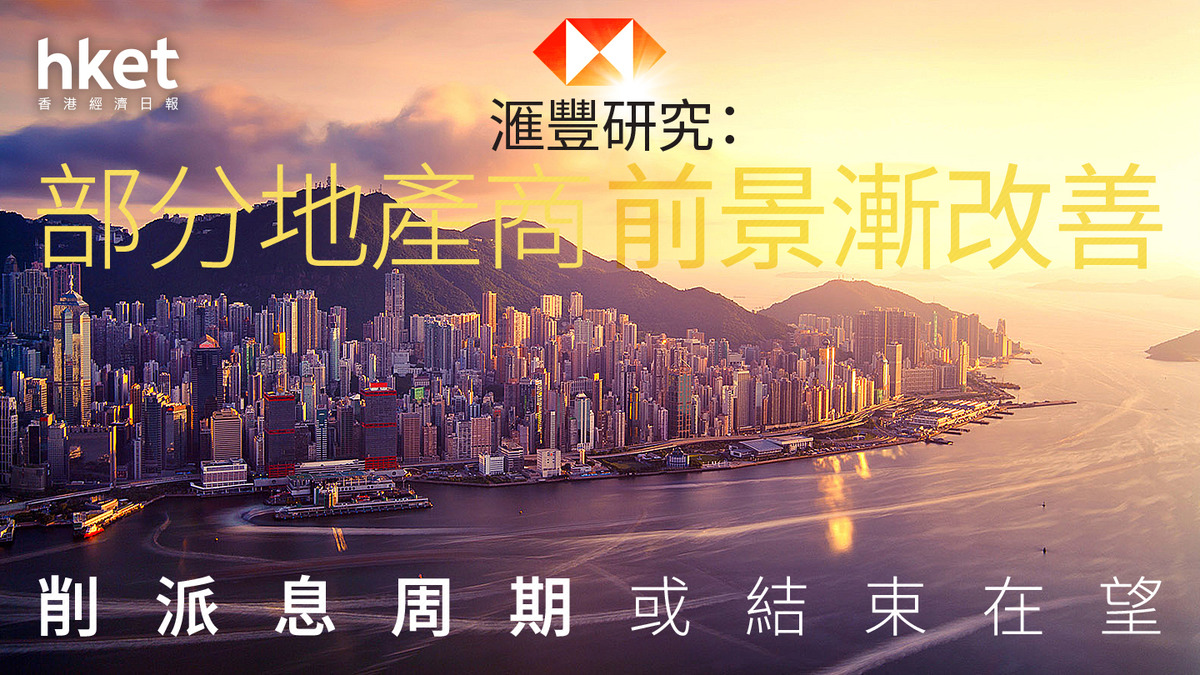 大行報告｜滙豐研究：部分地產商前景漸改善削派息周期或結束在望惟照下調地產股目標價