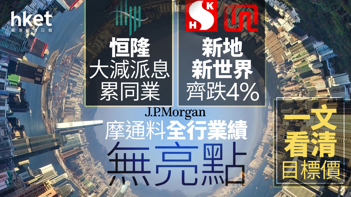 大行報告｜恒隆大減派息累同業、新地新世界齊跌4% 摩通料全行業績無亮點、3間具減股息風險（附表）