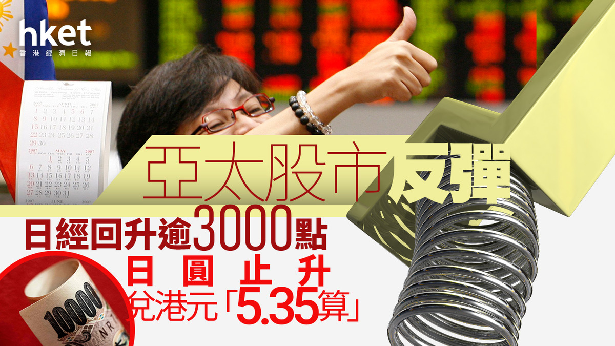 亞太股市反彈｜日經回升3217點、日本財務省央行完成會議日圓止升、兌港元「5.33算」