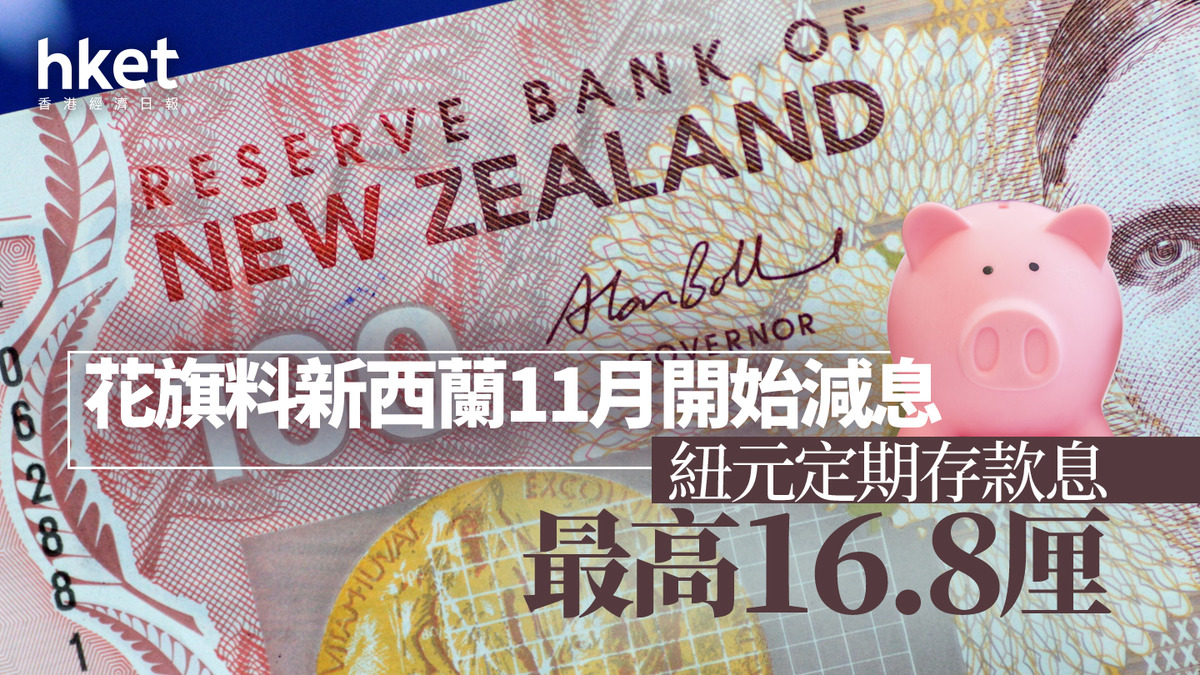 紐元定存｜紐元定存最高16.8厘花旗料新西蘭11月掉頭減息