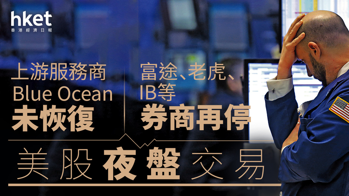 美股交易｜Blue Ocean未恢復富途老虎IB等暫停美股夜盤交易富途：完成撤單、長橋：不撤單，8.6照交易（第三版）