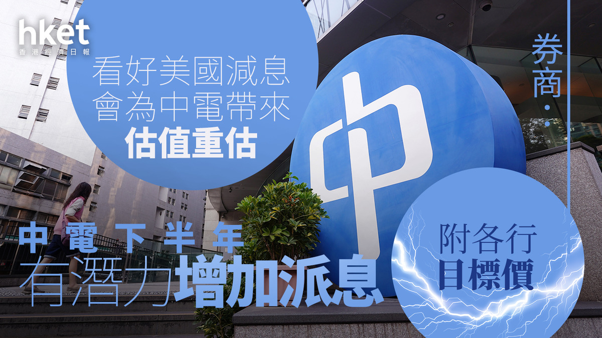 大行報告｜券商看好美國減息會為中電帶來估值重估澳洲業務改善下半年有潛力增加派息（附各行目標價）