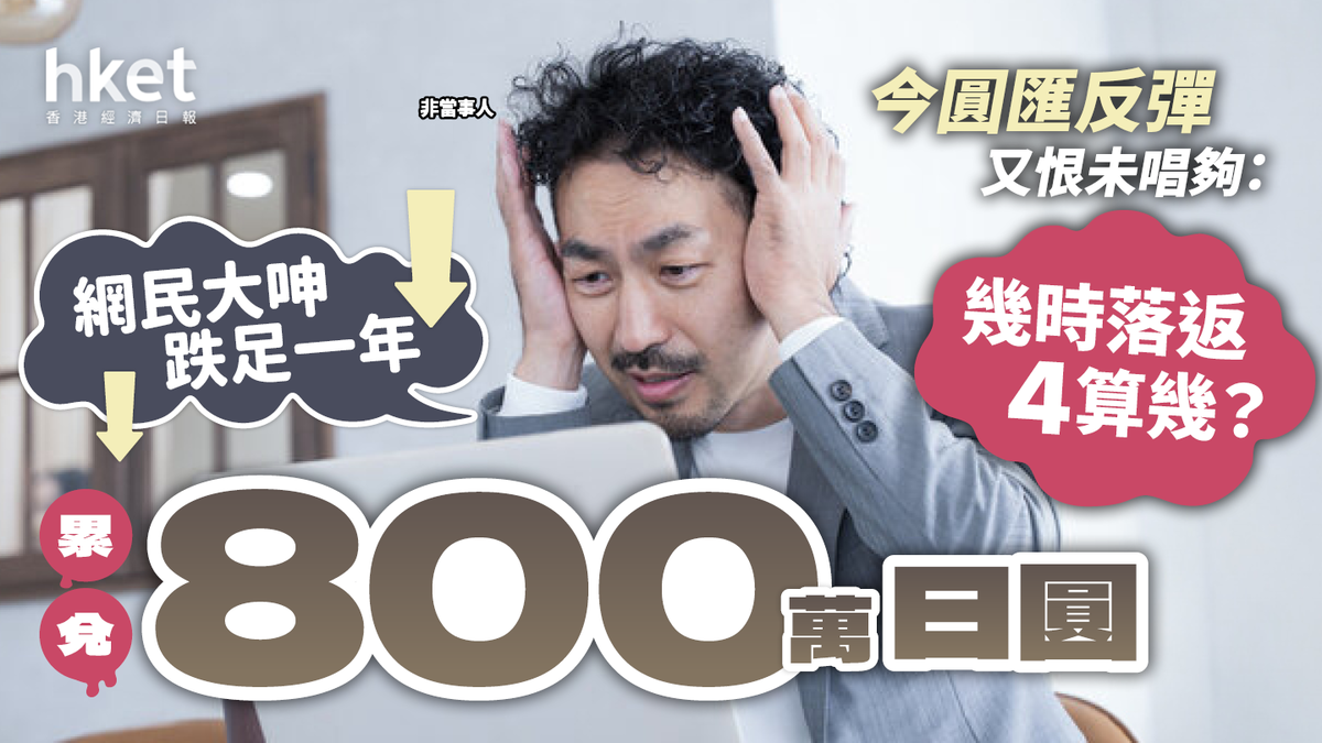 累兌800萬Yen 網民大呻跌足一年日圓反彈又嫌未唱夠：幾時落返4算幾？