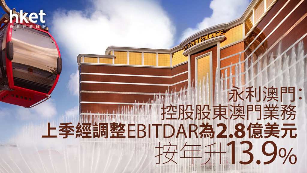 濠賭股｜永利澳門：控股股東澳門業務上季經調整EBITDAR為2.8億美元　按年升13.9%