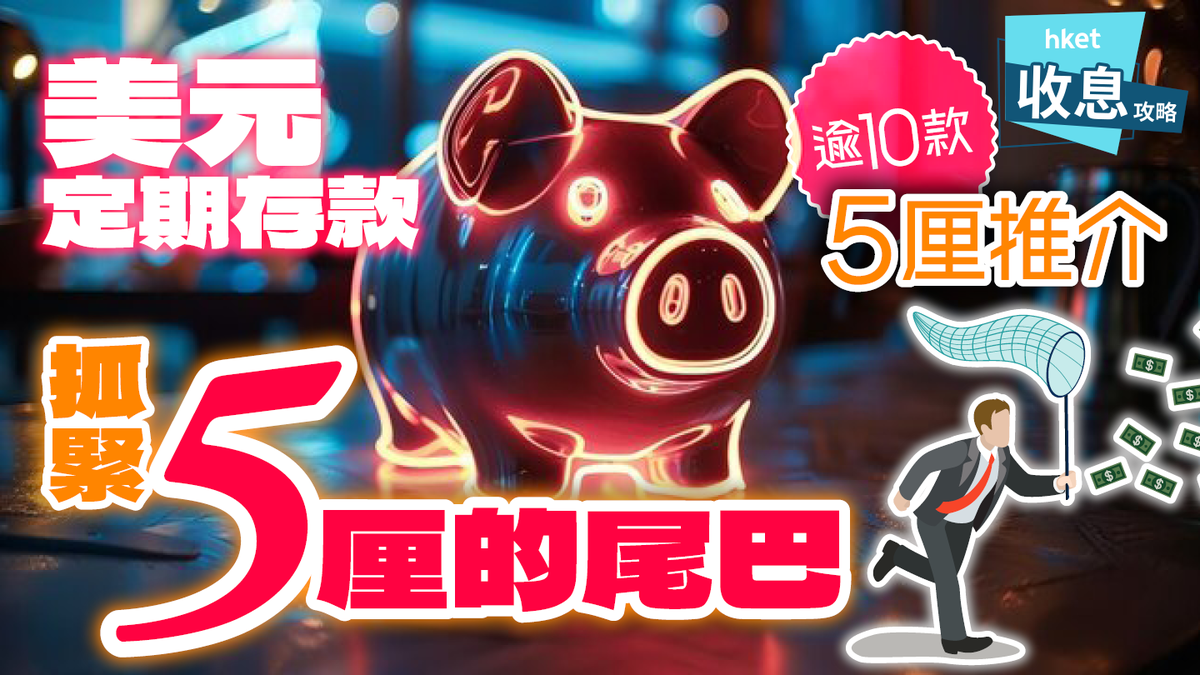 美元定期存款｜5厘最後召集英鎊、澳紐最高4.7厘比港元更高息