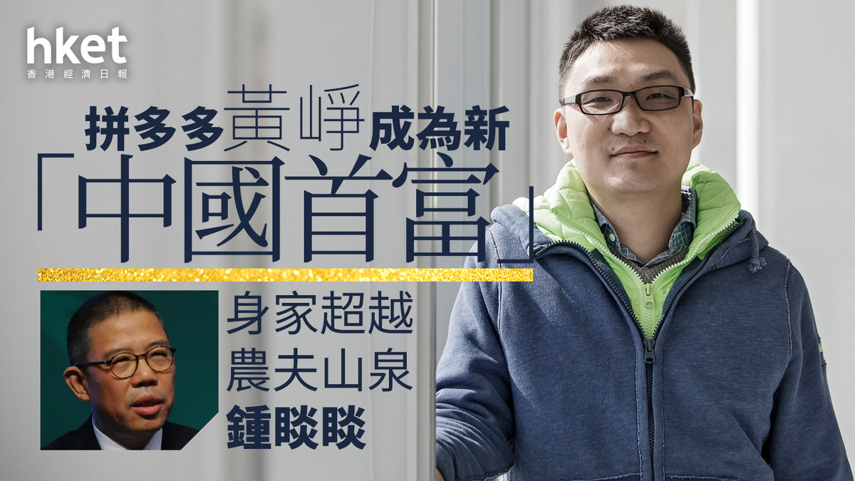中國首富｜拼多多黃崢身家超越農夫山泉鍾睒睒 取代成為「中國首富」
