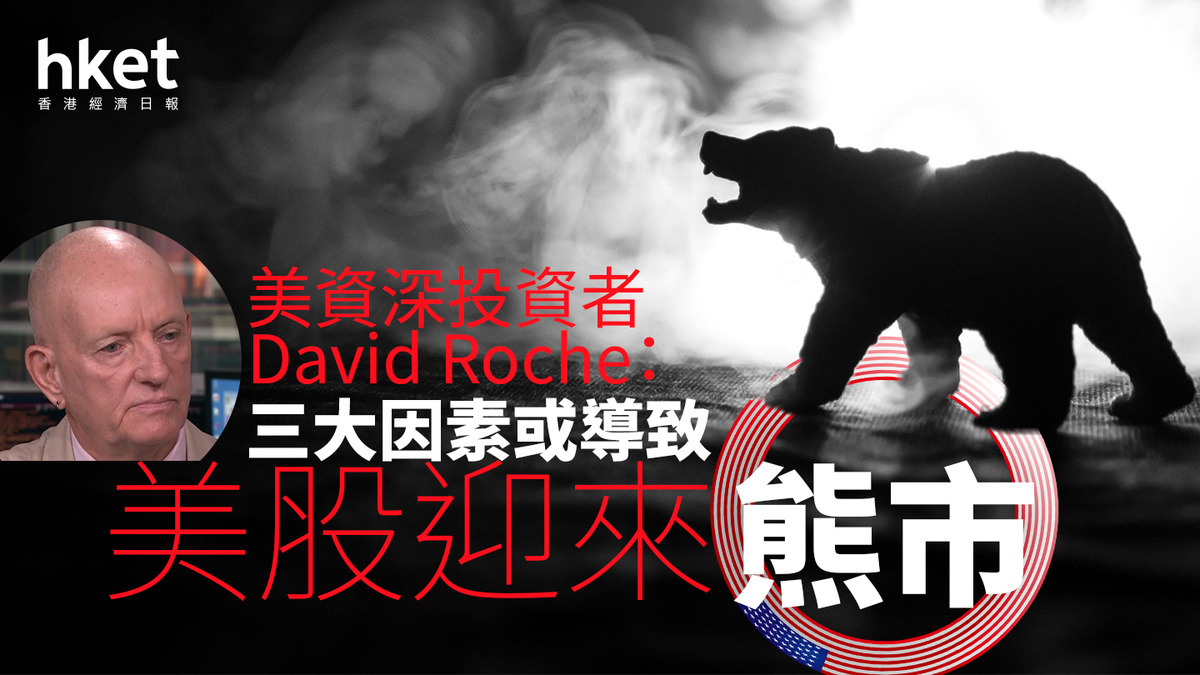 美國股市｜美資深投資者David Roche：三大因素或導致美股迎來熊市