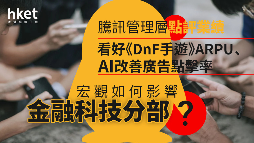 騰訊700｜管理層點評最新業績：看好《DnF手遊》ARPU、AI改善廣告點擊率　宏觀如何影響金融科技分部？