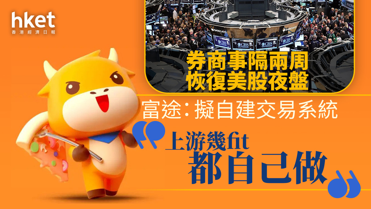 美股夜盤｜Blue Ocean復常、券商事隔兩周恢復美股夜盤富途：擬自建交易系統、「上游幾fit都自己做」